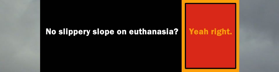 No slippery slope on euthanasia? – Yeah right!