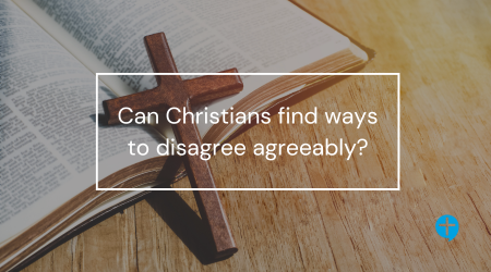 Can Christians find ways to disagree agreeably?