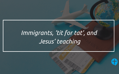 Immigrants, ‘tit for tat’, and Jesus’ teaching